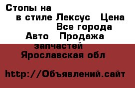 Стопы на Toyota Land Criuser 200 в стиле Лексус › Цена ­ 11 999 - Все города Авто » Продажа запчастей   . Ярославская обл.